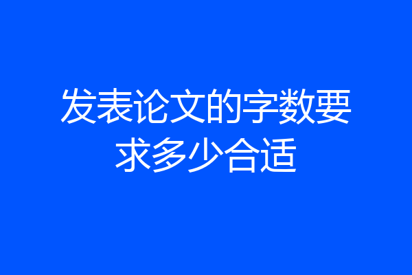 发表论文的字数要求多少合适