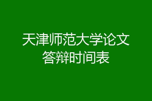 天津师范大学论文答辩时间表