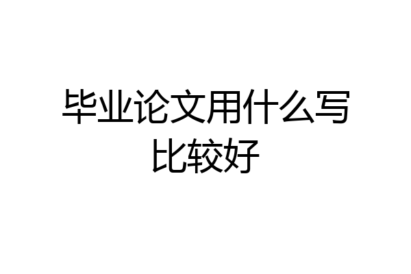 毕业论文用什么写比较好
