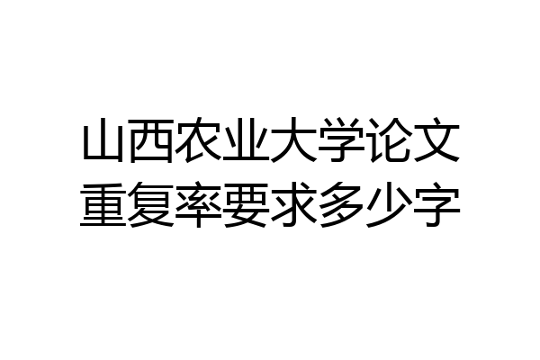 山西农业大学论文重复率要求多少字