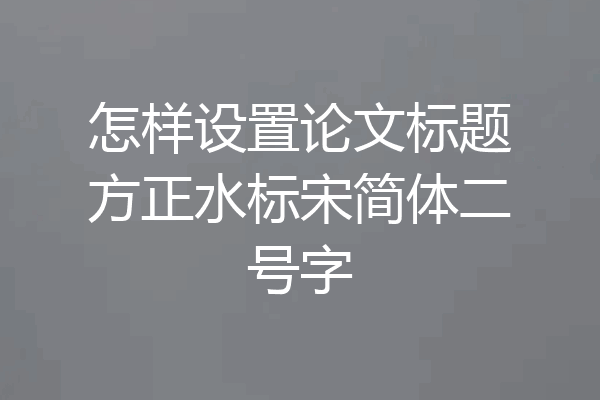 怎样设置论文标题方正水标宋简体二号字