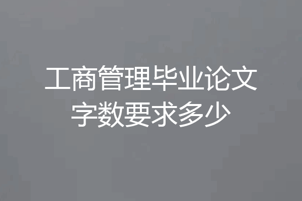 工商管理毕业论文字数要求多少