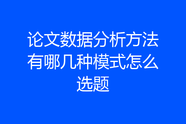 论文数据分析方法有哪几种模式怎么选题