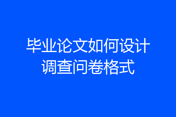 毕业论文如何设计调查问卷格式