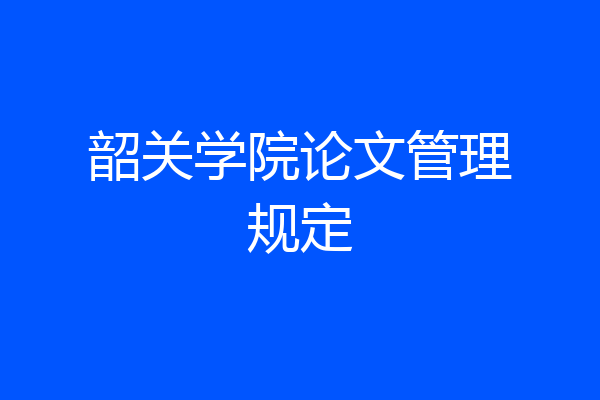 韶关学院论文管理规定
