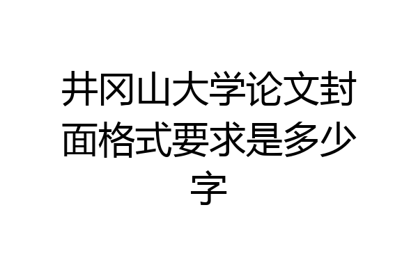 井冈山大学论文封面格式要求是多少字