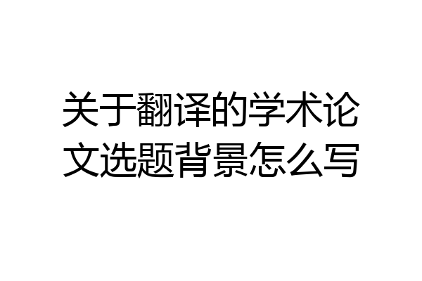 关于翻译的学术论文选题背景怎么写