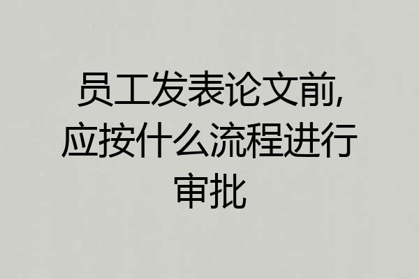员工发表论文前,应按什么流程进行审批