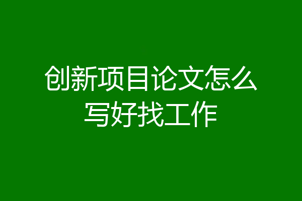 创新项目论文怎么写好找工作