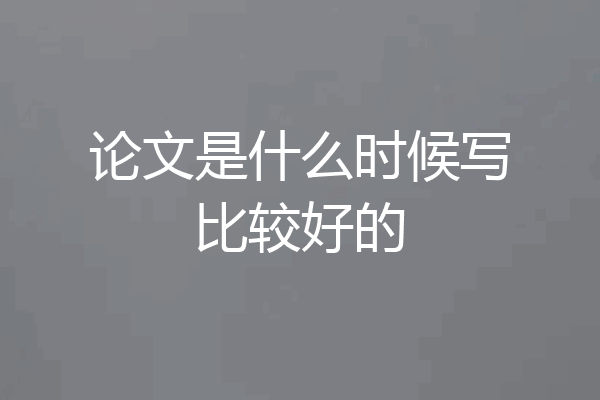 论文是什么时候写比较好的
