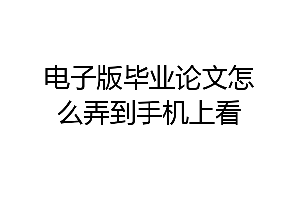 电子版毕业论文怎么弄到手机上看