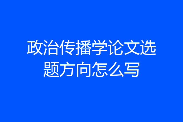 政治传播学论文选题方向怎么写