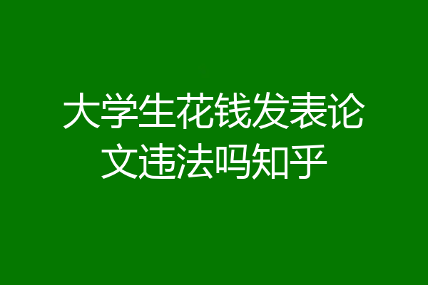 大学生花钱发表论文违法吗知乎