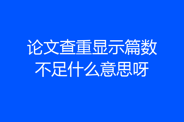 论文查重显示篇数不足什么意思呀