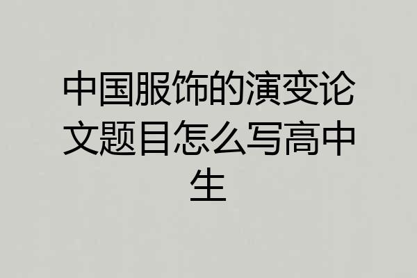 中国服饰的演变论文题目怎么写高中生