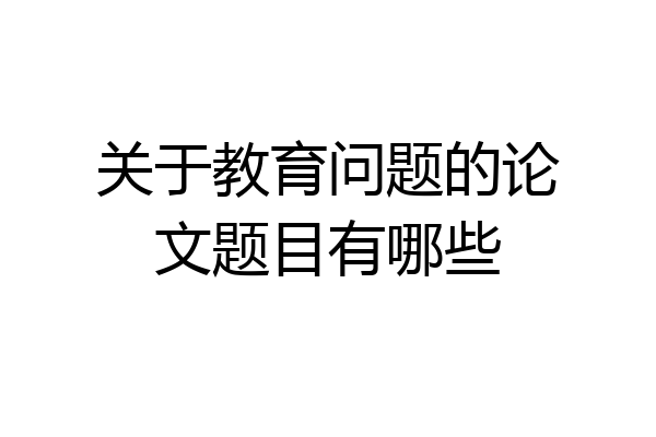 关于教育问题的论文题目有哪些
