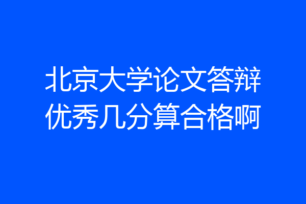 北京大学论文答辩优秀几分算合格啊