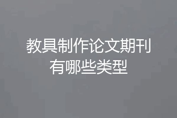 教具制作论文期刊有哪些类型