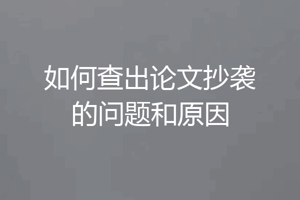 如何查出论文抄袭的问题和原因
