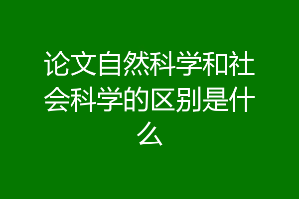 论文自然科学和社会科学的区别是什么