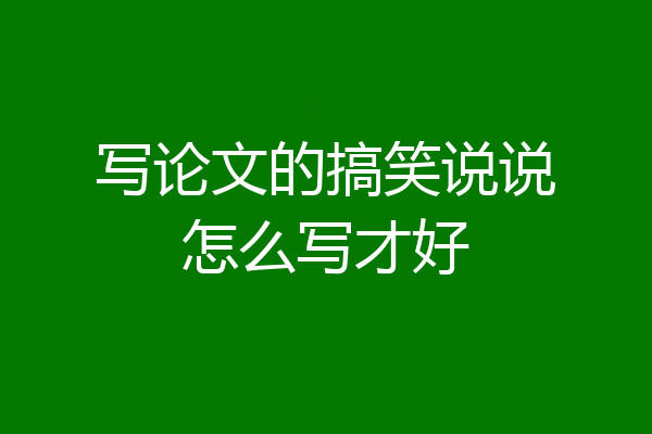 写论文的搞笑说说怎么写才好