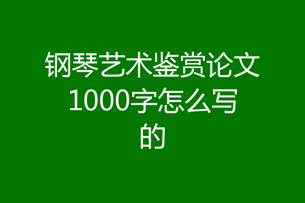 钢琴艺术鉴赏论文1000字怎么写的