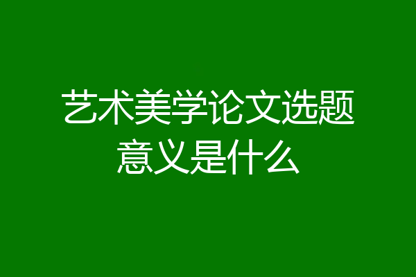艺术美学论文选题意义是什么