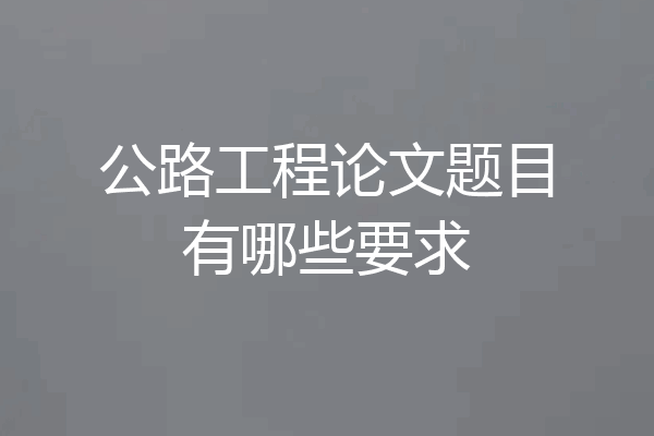 公路工程论文题目有哪些要求