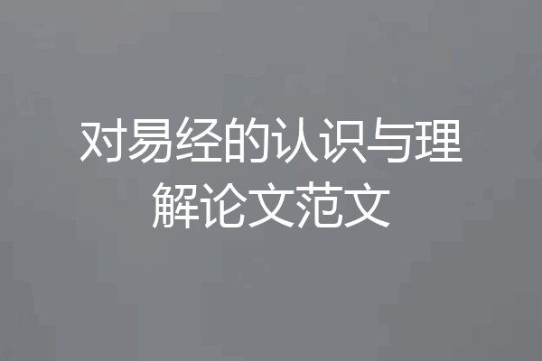 对易经的认识与理解论文范文