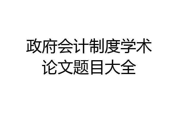 政府会计制度学术论文题目大全