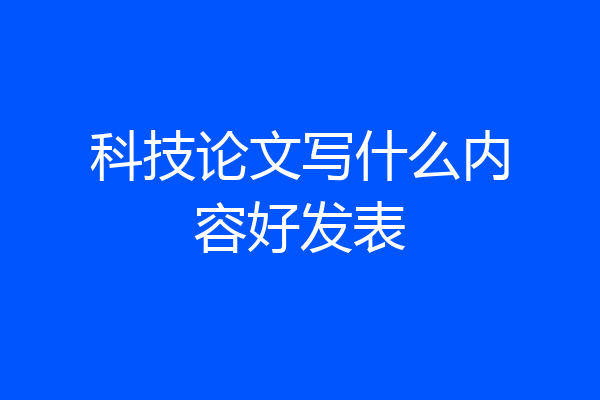 科技论文写什么内容好发表