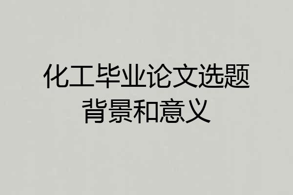 化工毕业论文选题背景和意义