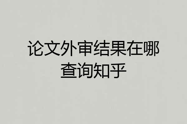 论文外审结果在哪查询知乎