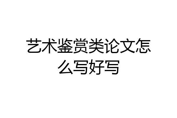艺术鉴赏类论文怎么写好写