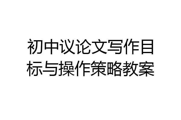 初中议论文写作目标与操作策略教案