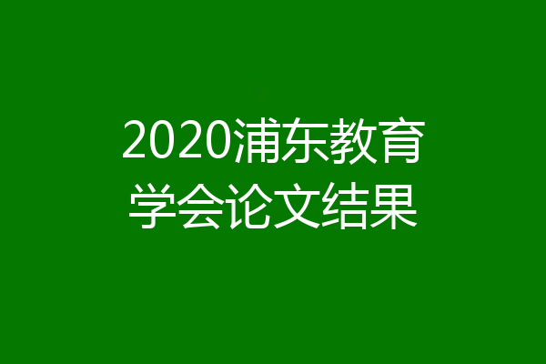 2020浦东教育学会论文结果