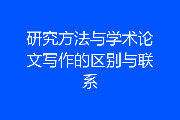 研究方法与学术论文写作的区别与联系