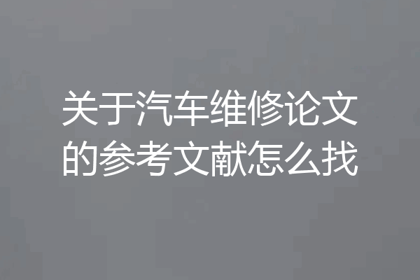 关于汽车维修论文的参考文献怎么找