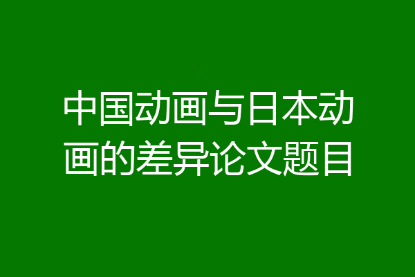 中国动画与日本动画的差异论文题目