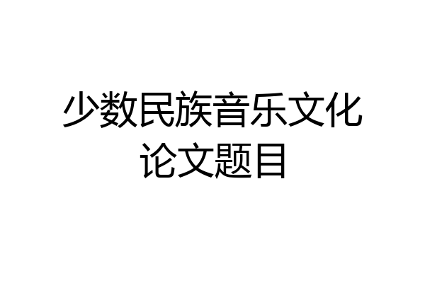 少数民族音乐文化论文题目
