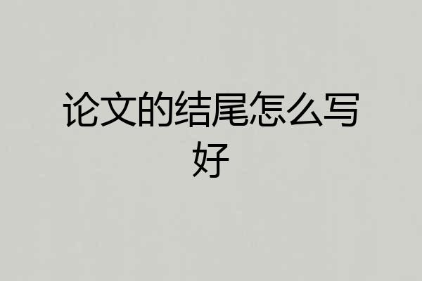 论文的结尾怎么写好