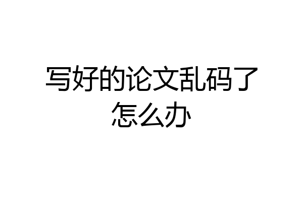 写好的论文乱码了怎么办