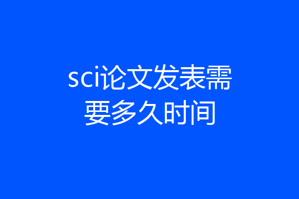 sci论文发表需要多久时间