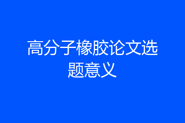 高分子橡胶论文选题意义