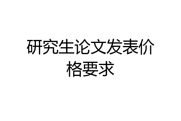 研究生论文发表价格要求