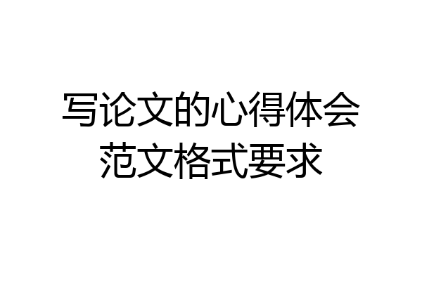 写论文的心得体会范文格式要求