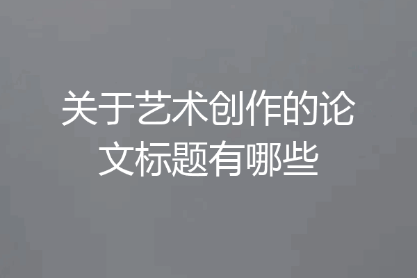 关于艺术创作的论文标题有哪些
