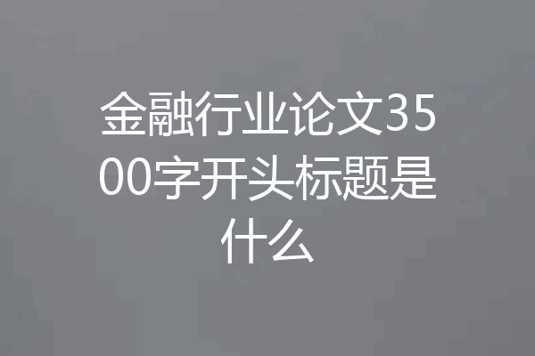 金融行业论文3500字开头标题是什么