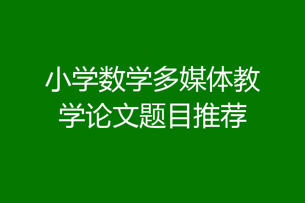 小学数学多媒体教学论文题目推荐