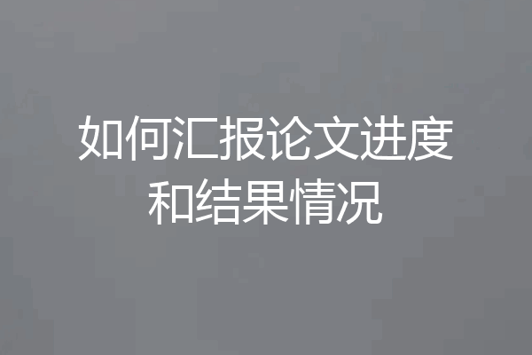 如何汇报论文进度和结果情况